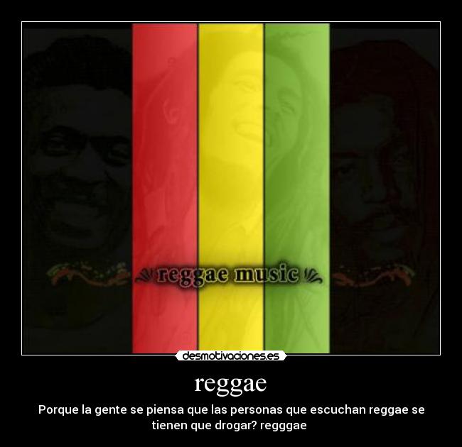 reggae - Porque la gente se piensa que las personas que escuchan reggae se
tienen que drogar? regggae