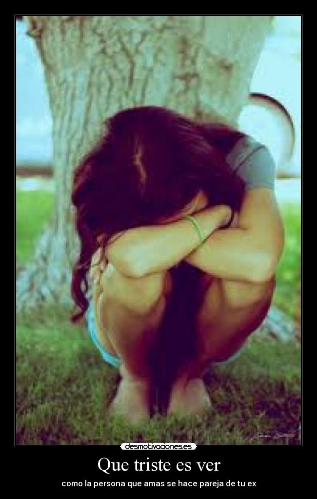 Que triste es ver - como la persona que amas se hace pareja de tu ex