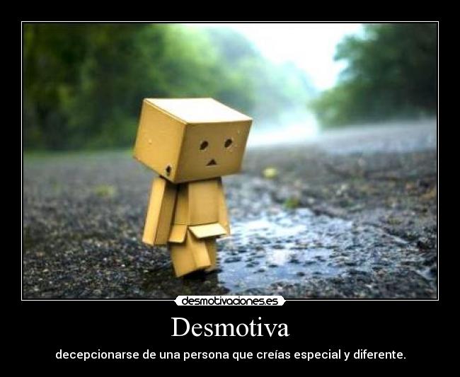 Desmotiva - decepcionarse de una persona que creías especial y diferente.