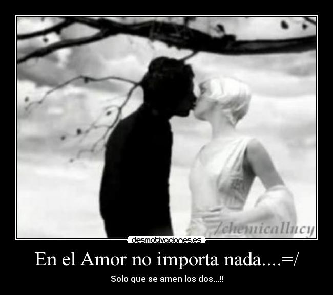 En el Amor no importa nada....=/ - Solo que se amen los dos...!!