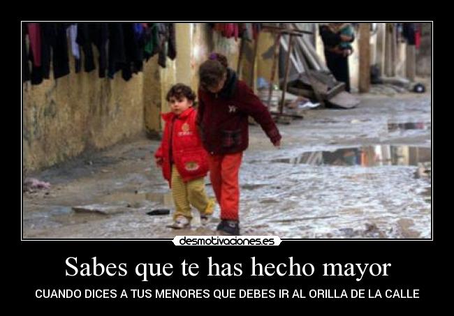 Sabes que te has hecho mayor - CUANDO DICES A TUS MENORES QUE DEBES IR AL ORILLA DE LA CALLE