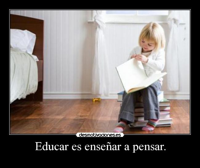 Educar es enseñar a pensar. -