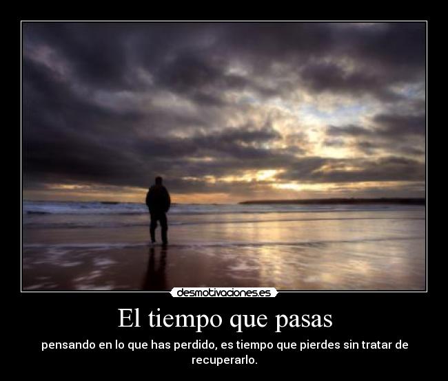 El tiempo que pasas - pensando en lo que has perdido, es tiempo que pierdes sin tratar de recuperarlo.