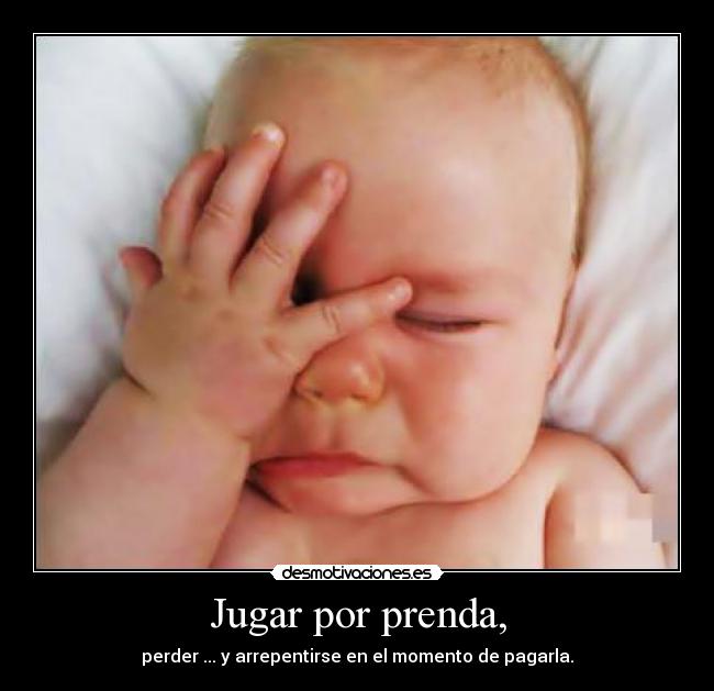 Jugar por prenda, - perder ... y arrepentirse en el momento de pagarla.