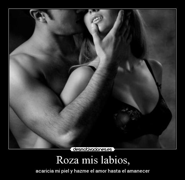 Roza mis labios, - acaricia mi piel y hazme el amor hasta el amanecer