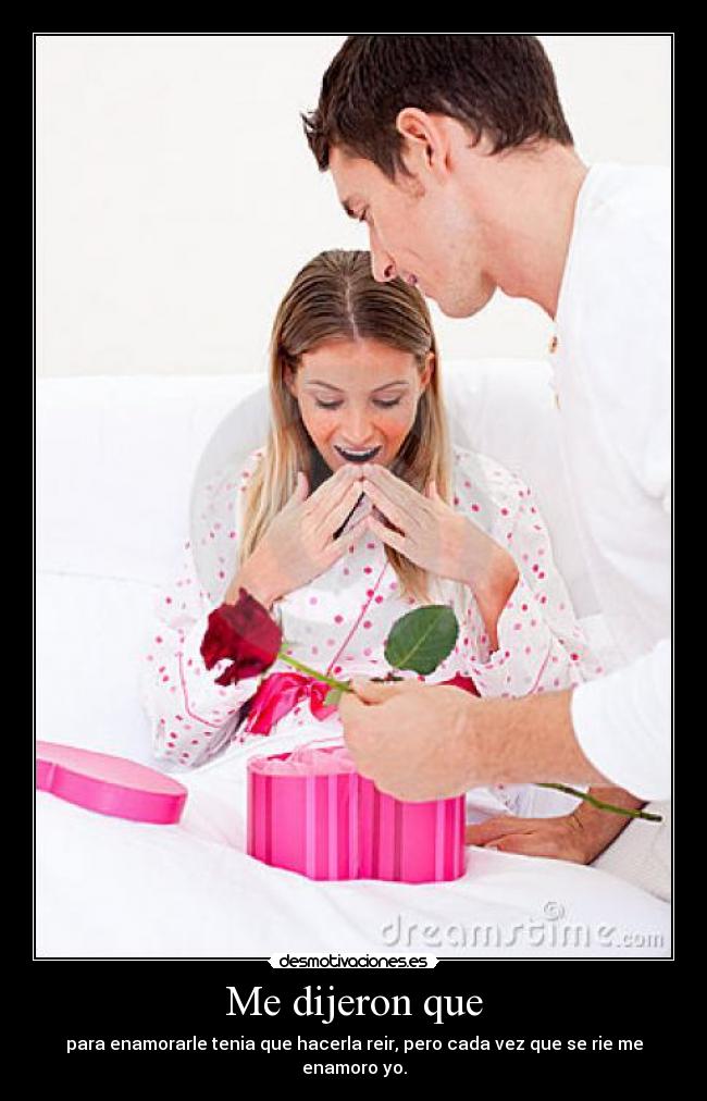 Me dijeron que - para enamorarle tenia que hacerla reir, pero cada vez que se rie me enamoro yo.