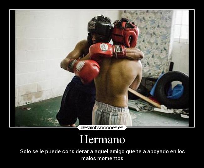 Hermano - Solo se le puede considerar a aquel amigo que te a apoyado en los malos momentos