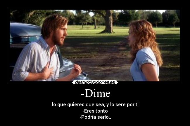 -Dime - lo que quieres que sea, y lo seré por ti	
-Eres tonto	
-Podría serlo..