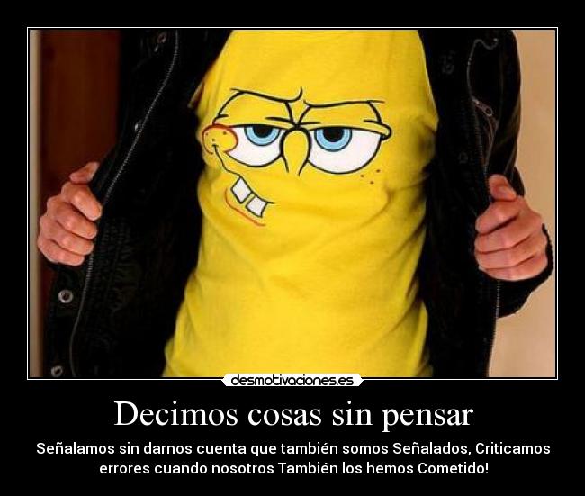 Decimos cosas sin pensar - Señalamos sin darnos cuenta que también somos Señalados, Criticamos
errores cuando nosotros También los hemos Cometido!