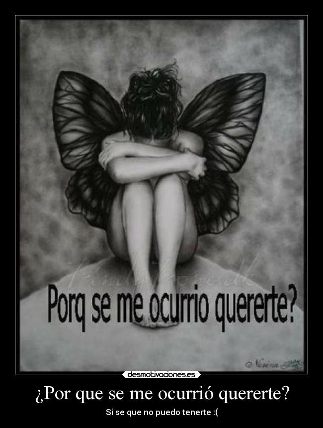 ¿Por que se me ocurrió quererte? - Si se que no puedo tenerte :(