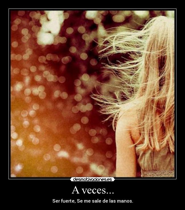 A veces... - Ser fuerte, Se me sale de las manos.