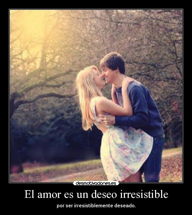 El amor es un deseo irresistible - por ser irresistiblemente deseado.