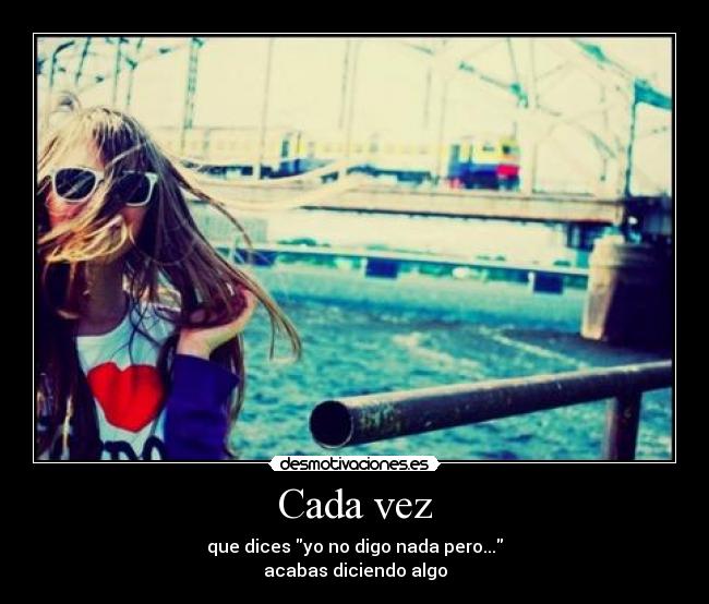 Cada vez - que dices yo no digo nada pero...
acabas diciendo algo