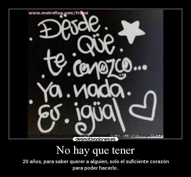 No hay que tener - 20 años, para saber querer a alguien, solo el suficiente corazón para poder hacerlo..
