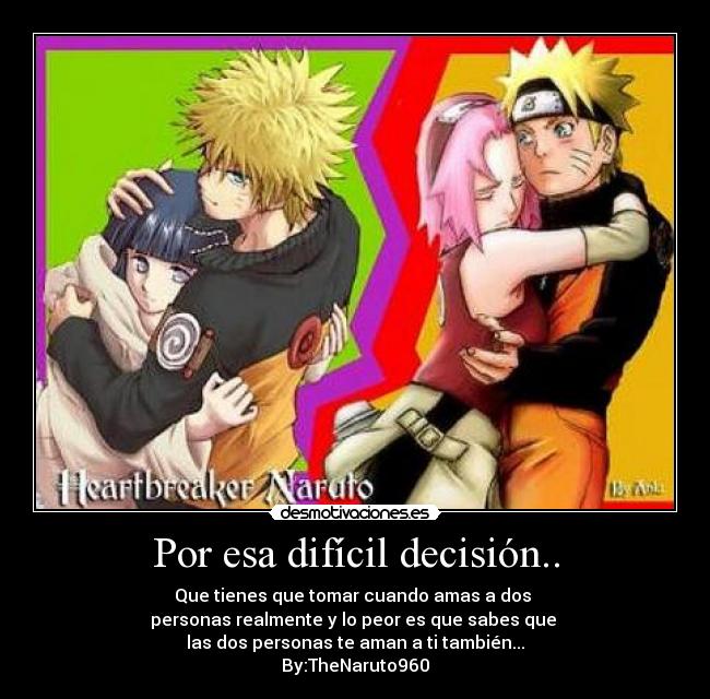 Por esa difícil decisión.. - Que tienes que tomar cuando amas a dos 
personas realmente y lo peor es que sabes que 
las dos personas te aman a ti también...
By:TheNaruto960