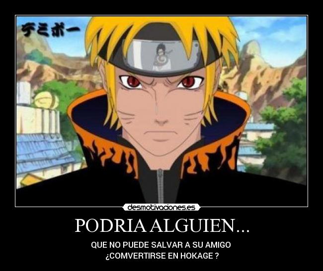 PODRIA ALGUIEN... - QUE NO PUEDE SALVAR A SU AMIGO 
¿COMVERTIRSE EN HOKAGE ?