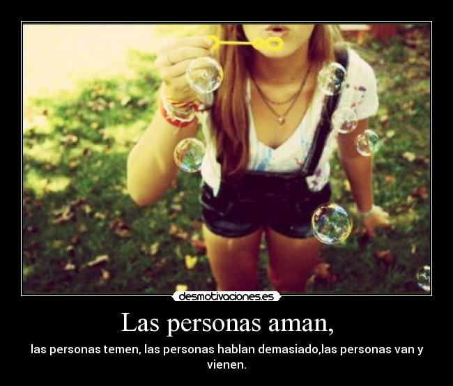 Las personas aman, - las personas temen, las personas hablan demasiado,las personas van y vienen.