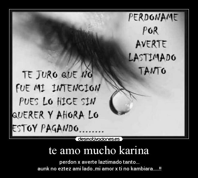 te amo mucho karina - perdon x averte laztimado tanto...
aunk no eztez ami lado..mi amor x ti no kambiara.....!!