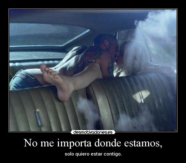 No me importa donde estamos, - 