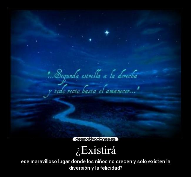 ¿Existirá - ese maravilloso lugar donde los niños no crecen y sólo existen la
diversión y la felicidad?