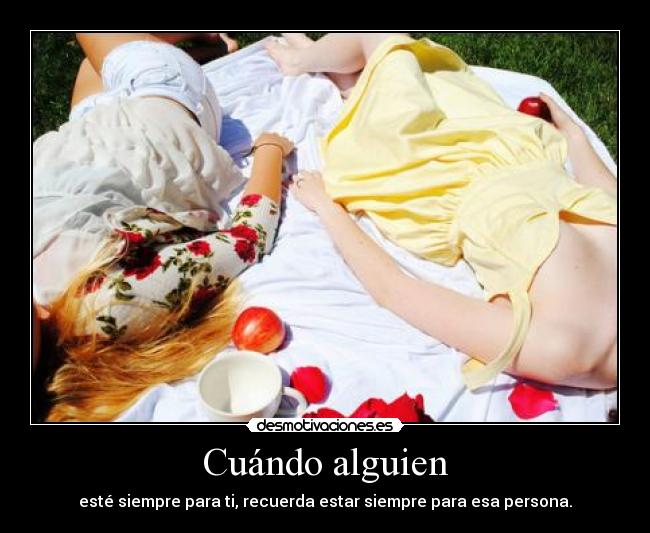 Cuándo alguien - esté siempre para ti, recuerda estar siempre para esa persona.