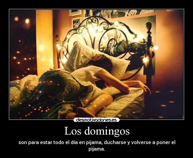 Los domingos - son para estar todo el día en pijama, ducharse y volverse a poner el pijama.