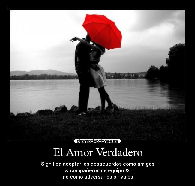 El Amor Verdadero - Significa aceptar los desacuerdos como amigos
& compañeros de equipo &
no como adversarios o rivales