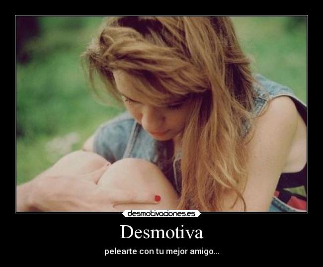 Desmotiva - pelearte con tu mejor amigo...