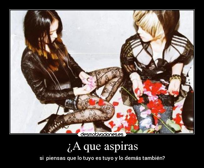 ¿A que aspiras - si piensas que lo tuyo es tuyo y lo demás también?