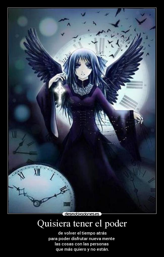 Quisiera tener el poder - de volver el tiempo atrás
para poder disfrutar nueva mente 
las cosas con las personas 
que más quiero y no están.