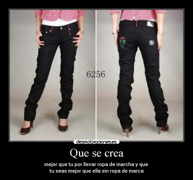 Que se crea - mejor que tu por llevar ropa de marcha y que
tu seas mejor que ella sin ropa de marca
