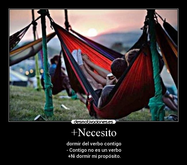 +Necesito - dormir del verbo contigo
- Contigo no es un verbo
+Ni dormir mi propósito.