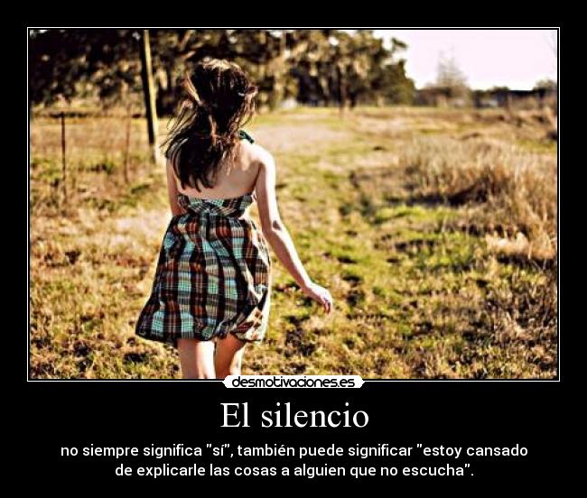 El silencio - no siempre significa sí, también puede significar estoy cansado
de explicarle las cosas a alguien que no escucha.