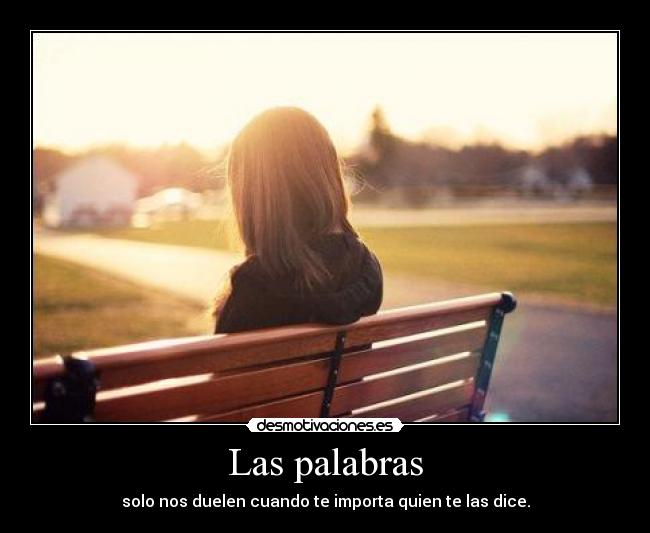 Las palabras - solo nos duelen cuando te importa quien te las dice.
