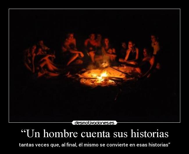 “Un hombre cuenta sus historias - tantas veces que, al final, él mismo se convierte en esas historias”