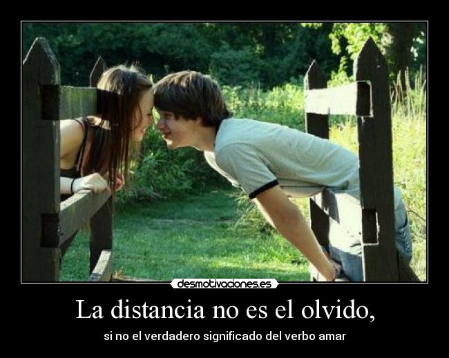 La distancia no es el olvido, - si no el verdadero significado del verbo amar