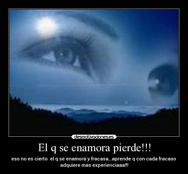 El q se enamora pierde!!! - eso no es cierto el q se enamora y fracasa...aprende q con cada fracaso
adquiere mas experienciaaa!!!