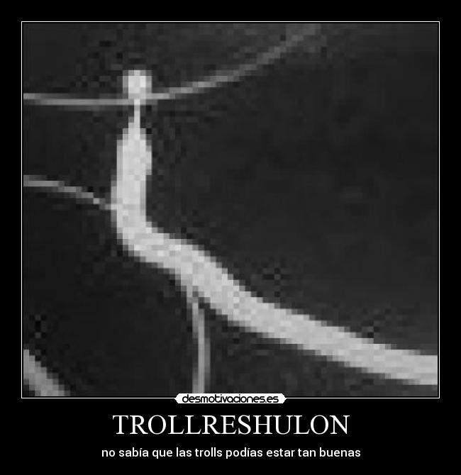 TROLLRESHULON - no sabía que las trolls podías estar tan buenas