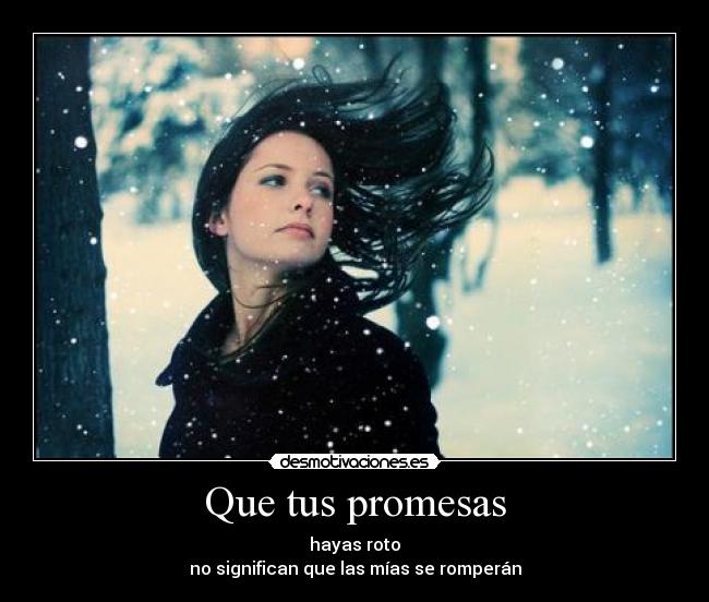 Que tus promesas - hayas roto
no significan que las mías se romperán