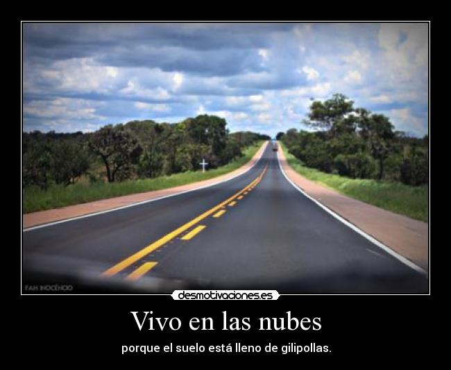 Vivo en las nubes - porque el suelo está lleno de gilipollas.