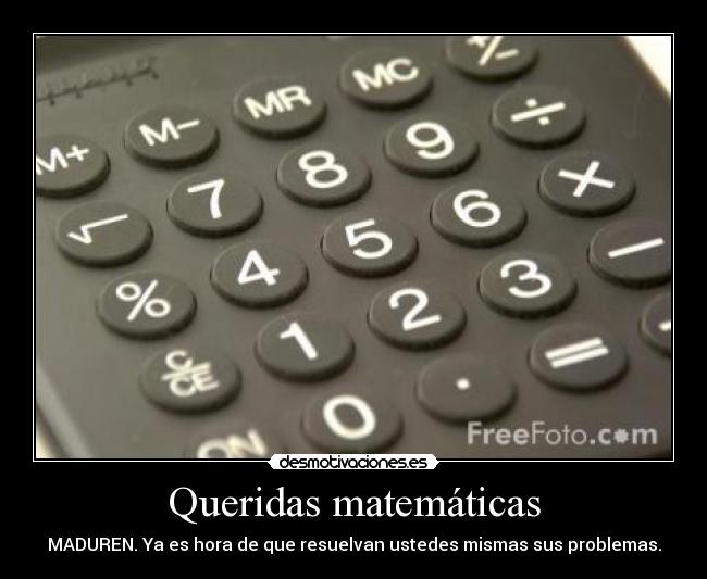 Queridas matemáticas - MADUREN. Ya es hora de que resuelvan ustedes mismas sus problemas.