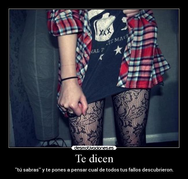 Te dicen - tú sabras y te pones a pensar cual de todos tus fallos descubrieron.