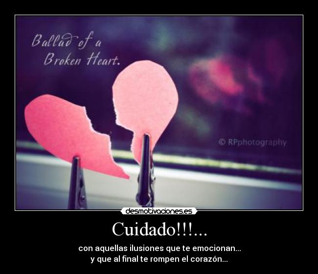 Cuidado!!!... - con aquellas ilusiones que te emocionan...
y que al final te rompen el corazón...