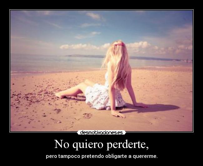 No quiero perderte, -