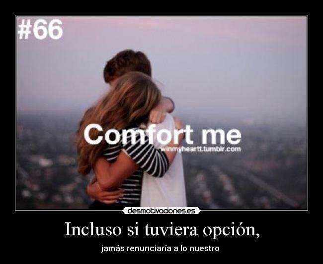 Incluso si tuviera opción, - jamás renunciaría a lo nuestro ♥