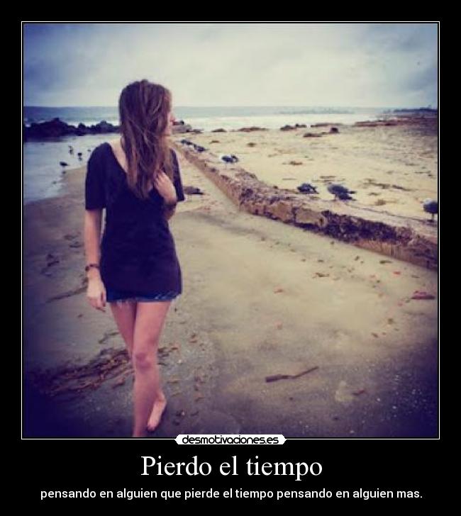 Pierdo el tiempo - pensando en alguien que pierde el tiempo pensando en alguien mas.