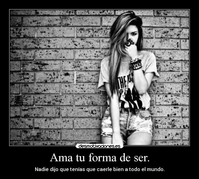 Ama tu forma de ser. -