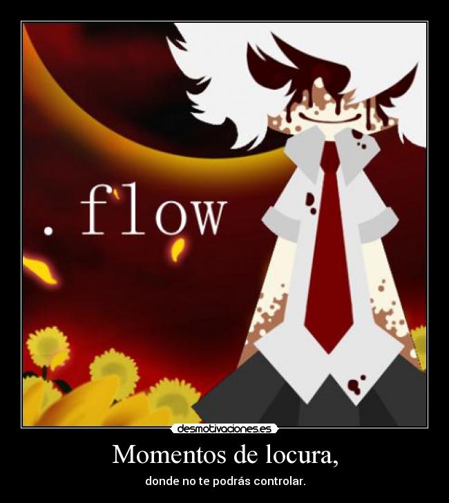 Momentos de locura, - donde no te podrás controlar.