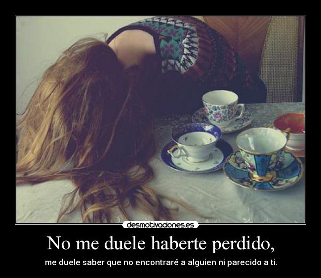 No me duele haberte perdido, -