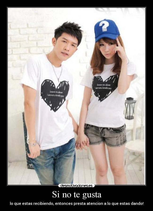 Si no te gusta - lo que estas recibiendo, entonces presta atencion a lo que estas dando!